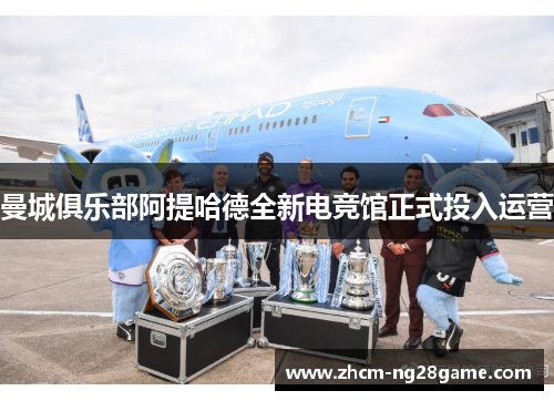 曼城俱乐部阿提哈德全新电竞馆正式投入运营 曼城俱乐部阿提哈德全新电竞馆正式投入运营